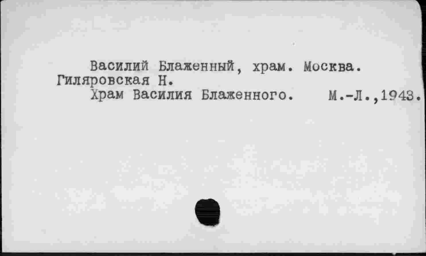 ﻿Василий Блаженный, храм. Москва. Гиляровская Н.
Храм Василия Блаженного. М.-Л
,1943.